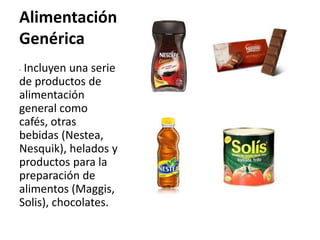 Alimentación
Genérica
-Incluyen una serie
de productos de
alimentación
general como
cafés, otras
bebidas (Nestea,
Nesquik), helados y
productos para la
preparación de
alimentos (Maggis,
Solis), chocolates.
 