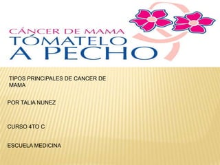 TIPOS PRINCIPALES DE CANCER DE
MAMA
POR TALIA NUNEZ

CURSO 4TO C

ESCUELA MEDICINA

 