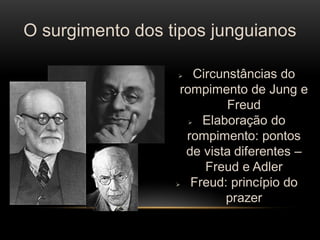 O surgimento dos tipos junguianos 
Circunstâncias do rompimento de Jung e Freud 
Elaboração do rompimento: pontos de vista diferentes – Freud e Adler 
Freud: princípio do prazer  