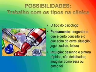 •O tipo do psicólogo 
•Pensamento: perguntar o que é certo conceito e o que acha de certa situação; jogo: xadrez, leitura 
•Intuição: desenho e pintura rápidos, não detalhados; imaginar como será ou como foi  