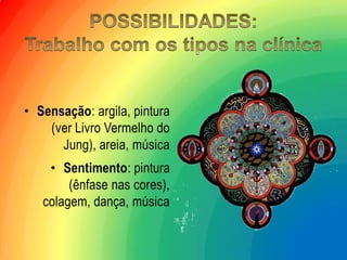 •Sensação: argila, pintura (ver Livro Vermelho do Jung), areia, música 
•Sentimento: pintura (ênfase nas cores), colagem, dança, música  