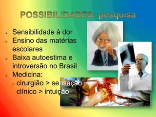 Sensibilidade à dor 
Ensino das matérias escolares 
Baixa autoestima e introversão no Brasil 
Medicina: 
cirurgião > sensação; clínico > intuição  