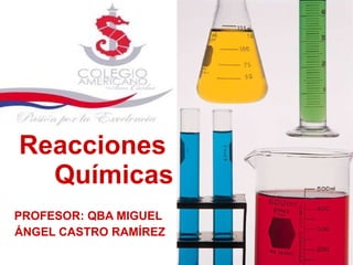 Reacciones  Químicas PROFESOR: QBA MIGUEL ÁNGEL CASTRO RAMÍREZ 