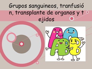 Grupos sanguineos, tranfusió
n, transplante de organos y t
ejidos
 