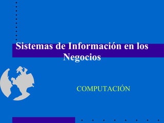 Sistemas de Información en los Negocios COMPUTACIÓN 