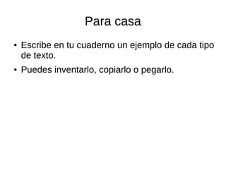 Para casa
● Escribe en tu cuaderno un ejemplo de cada tipo
de texto.
● Puedes inventarlo, copiarlo o pegarlo.
 