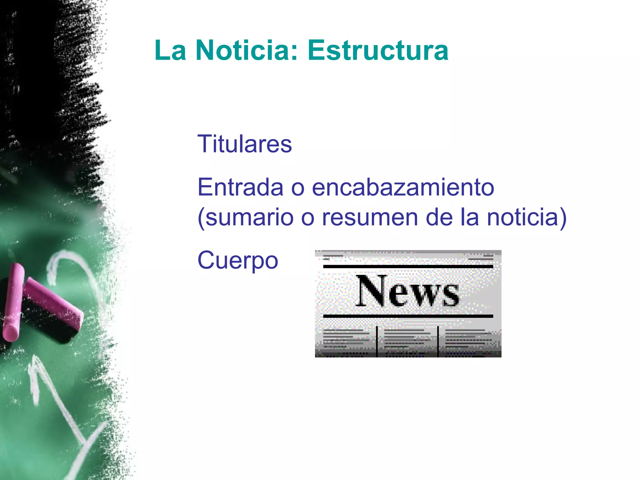 La Noticia: Estructura


1. Titulares
2. Entrada o encabazamiento
   (sumario o resumen de la noticia)
3. Cuerpo
 