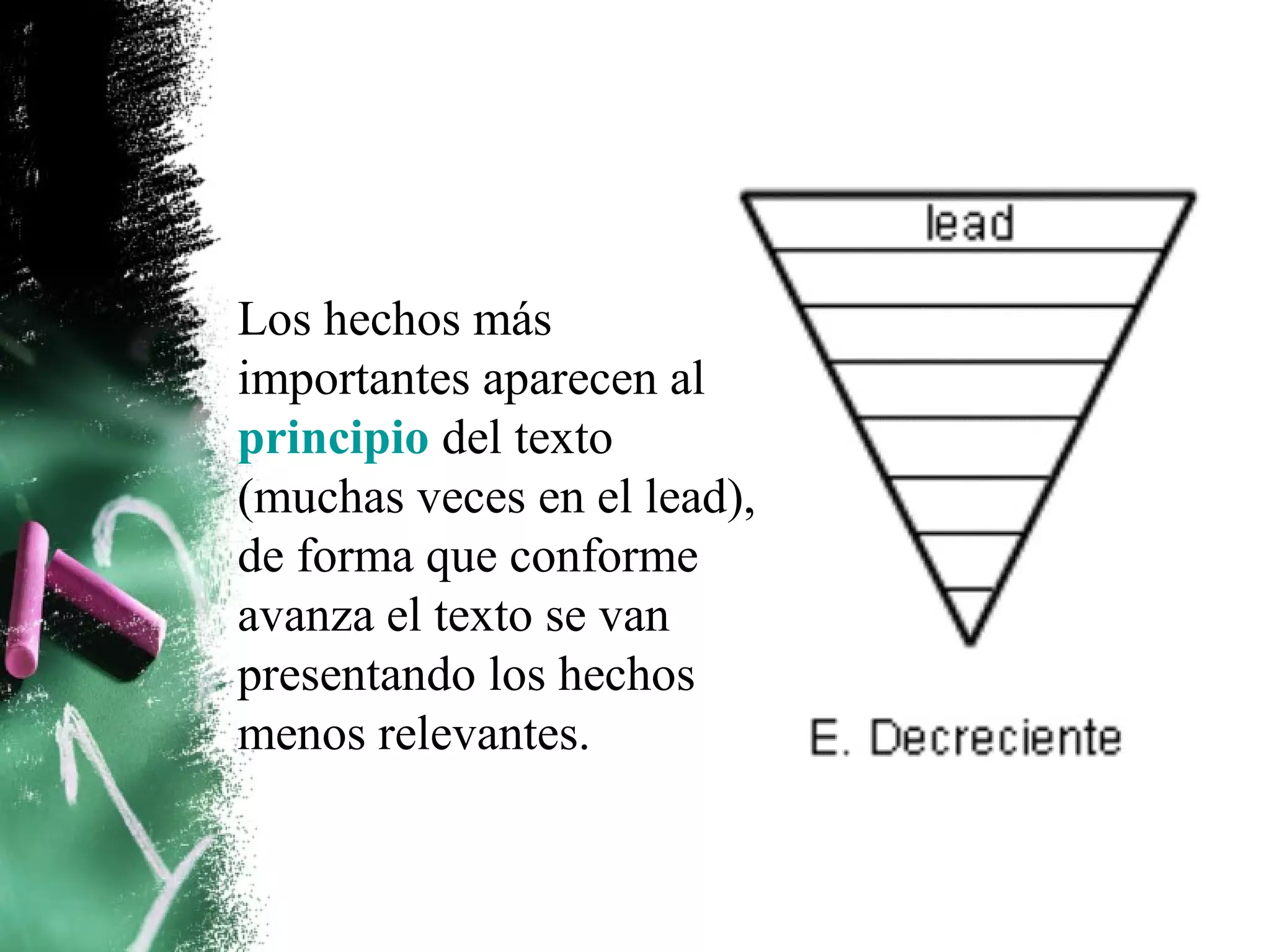 Los hechos más
importantes aparecen al
principio del texto
(muchas veces en el lead),
de forma que conforme
avanza el texto se van
presentando los hechos
menos relevantes.
 