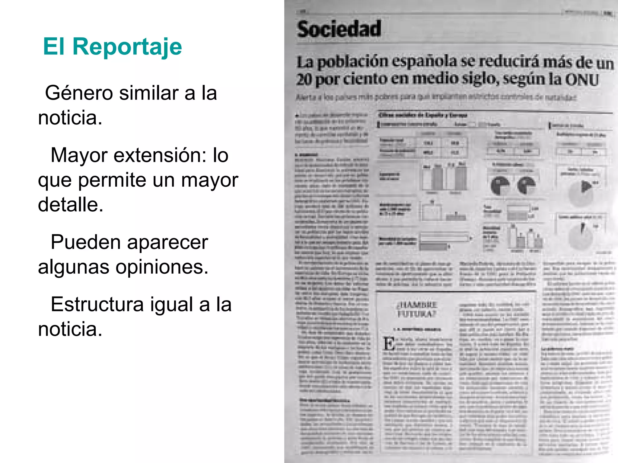 El Reportaje
-Género similar a la
noticia.
- Mayor extensión: lo
que permite un mayor
detalle.
- Pueden aparecer
algunas opiniones.
- Estructura igual a la
noticia.
 