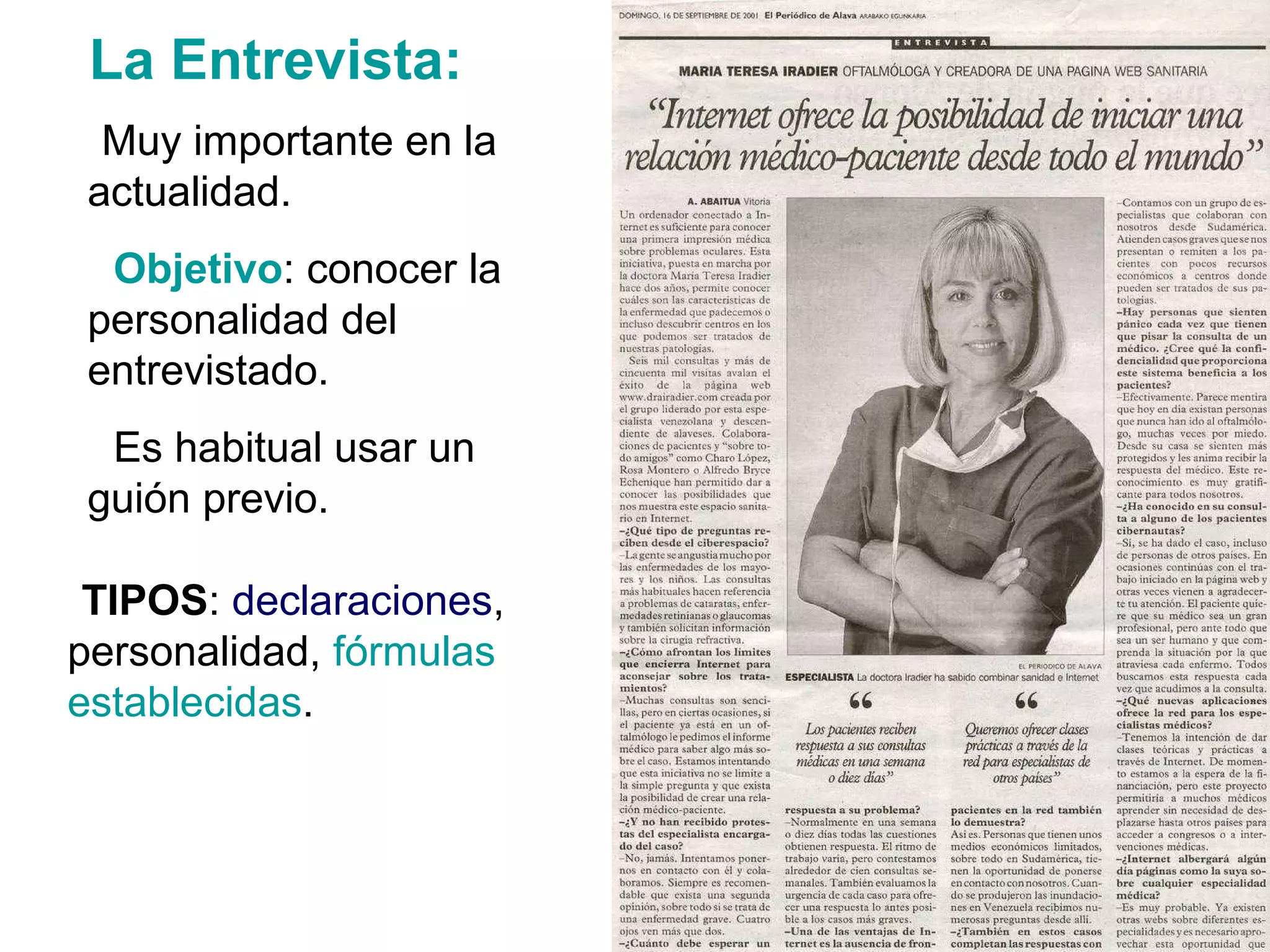 La Entrevista:
 -Muy importante en la
 actualidad.
 - Objetivo: conocer la
 personalidad del
 entrevistado.
 - Es habitual usar un
 guión previo.

-TIPOS: declaraciones,
personalidad, fórmulas
establecidas.
 