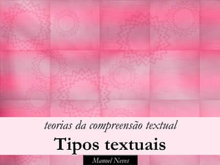 teorias da compreensão textual
  Tipos textuais
          Manoel Neves
 