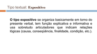 Tipo textual: Expositivo
O tipo expositivo se organiza basicamente em torno do
presente verbal, tem função explicativa e informativa e
usa sobretudo articuladores que indicam relações
lógicas (causa, conseqüência, finalidade, condição, etc.).
 