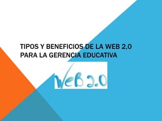 TIPOS Y BENEFICIOS DE LA WEB 2,0
PARA LA GERENCIA EDUCATIVA
 