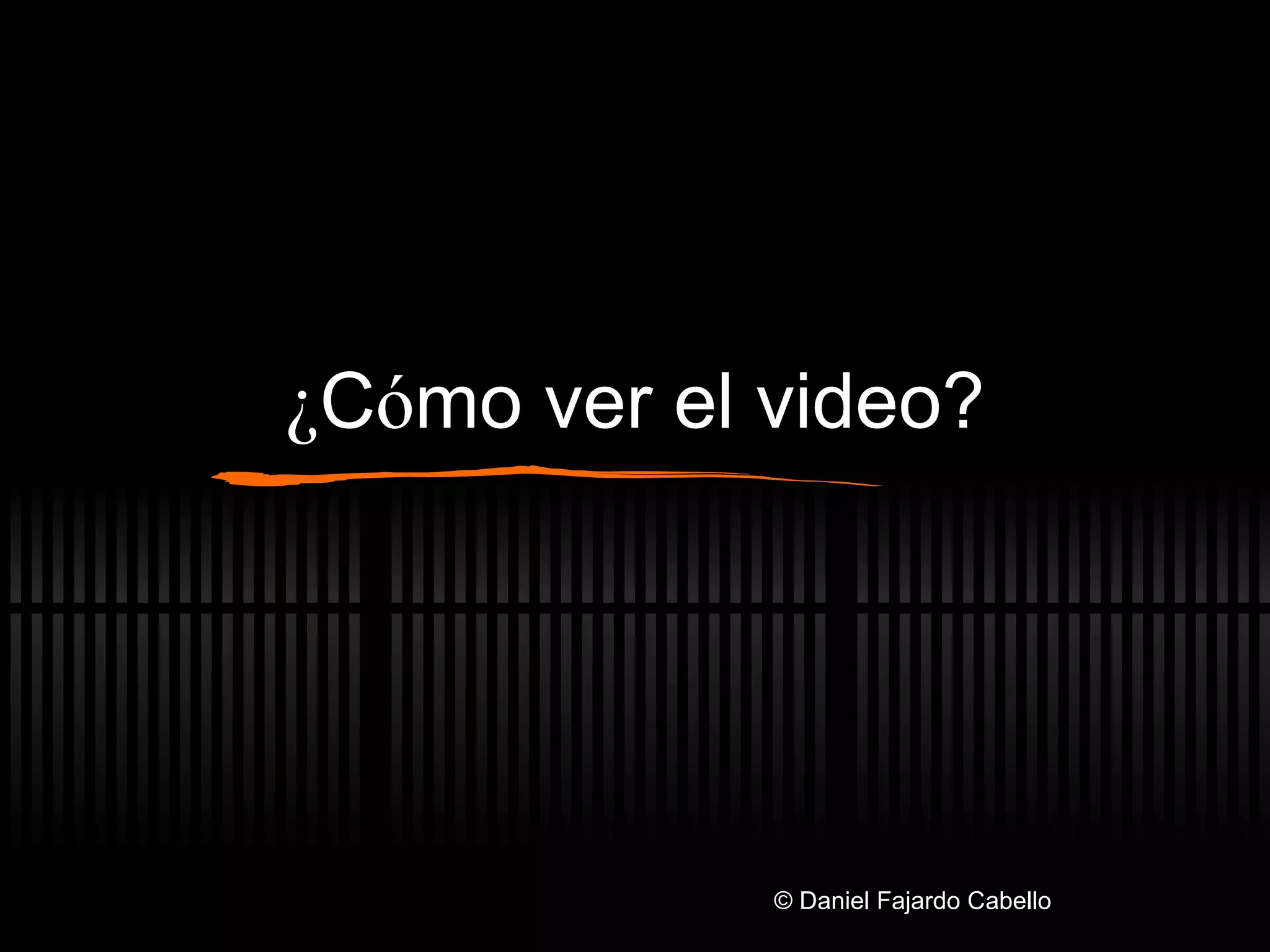 ¿ C ó mo ver el video? © Daniel Fajardo Cabello 