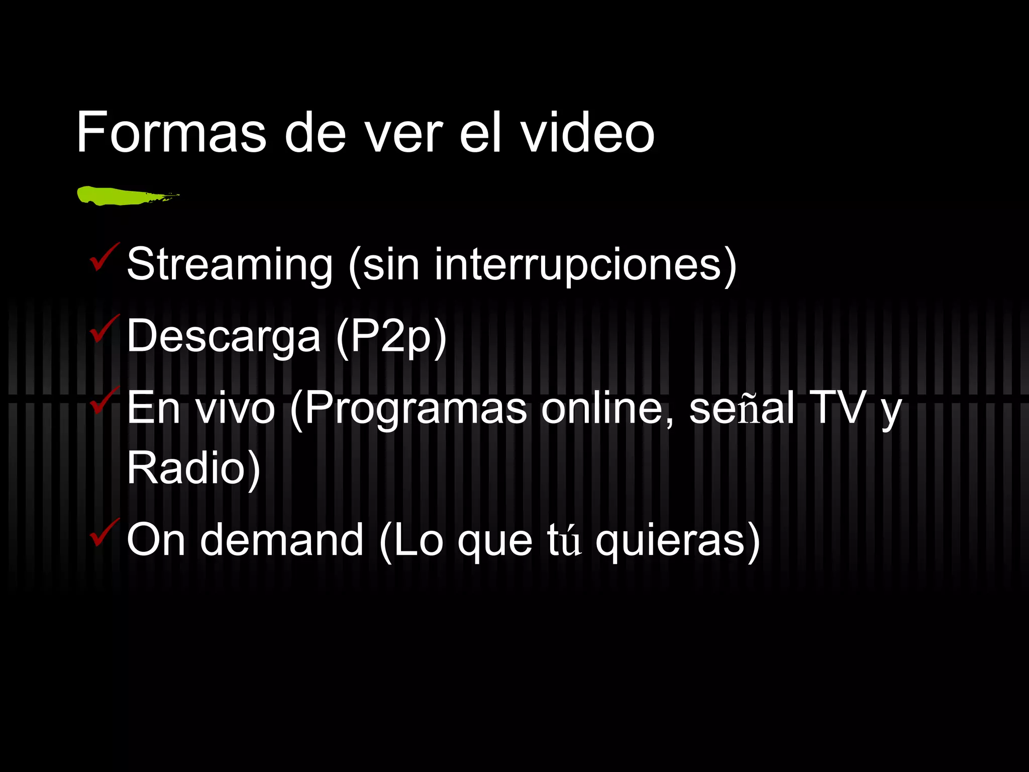 Formas de ver el video Streaming (sin interrupciones) Descarga (P2p) En vivo (Programas online, se ñ al TV y Radio) On demand (Lo que t ú  quieras) 