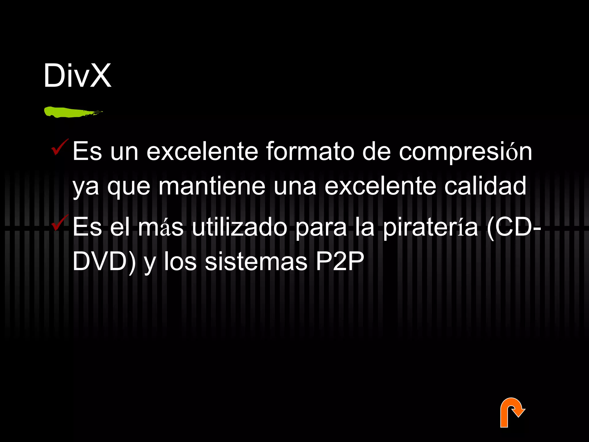 DivX Es un excelente formato de compresi ó n ya que mantiene una excelente calidad Es el m á s utilizado para la pirater í a (CD-DVD) y los sistemas P2P 