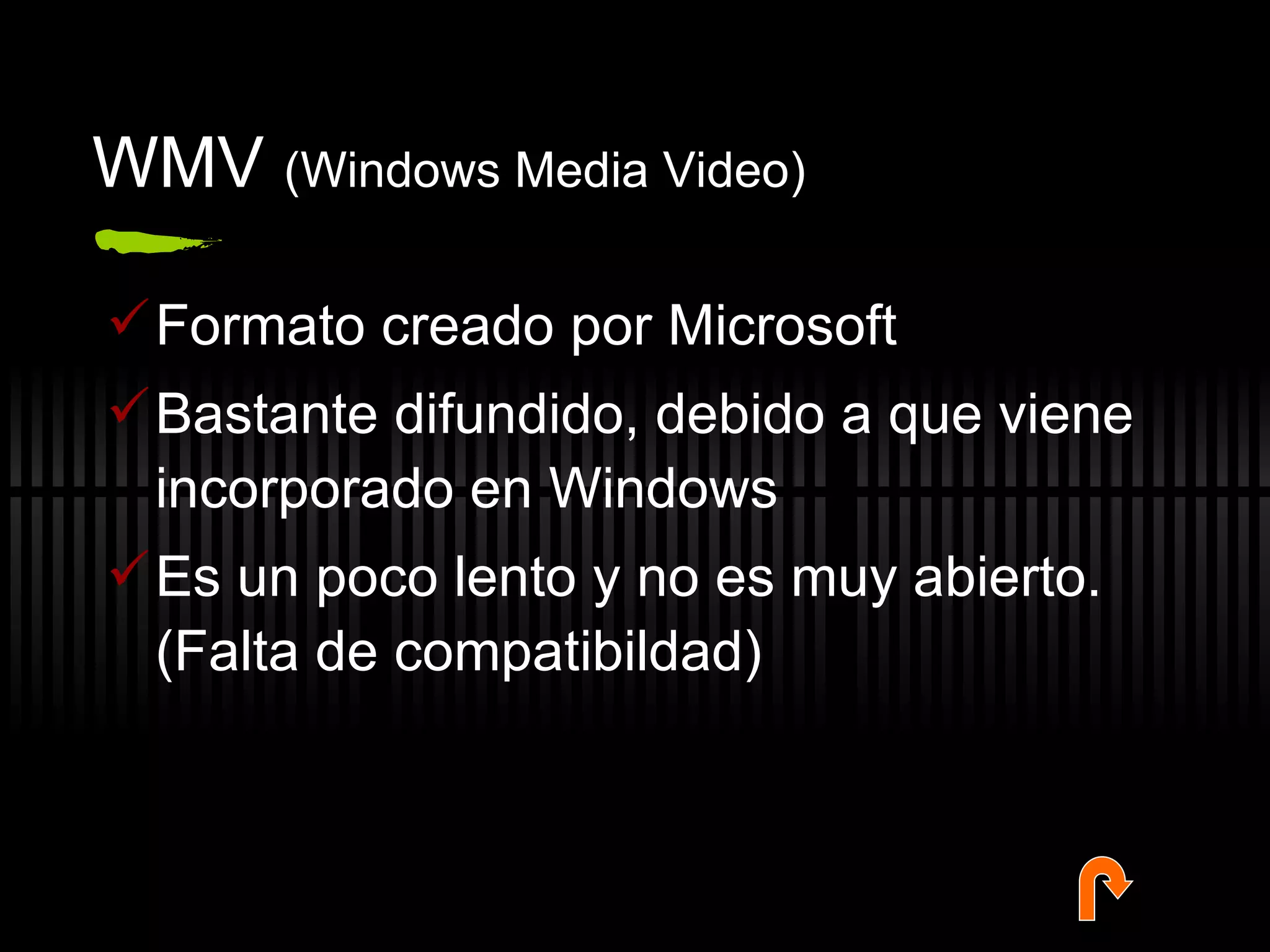 WMV  (Windows Media Video) Formato creado por Microsoft Bastante difundido, debido a que viene incorporado en Windows Es un poco lento y no es muy abierto. (Falta de compatibildad) 
