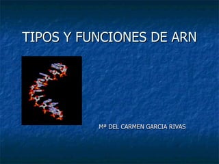 TIPOS Y FUNCIONES DE ARN




          Mª DEL CARMEN GARCIA RIVAS
 
