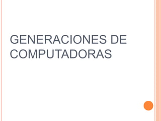 GENERACIONES DE
COMPUTADORAS
 