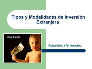 Tipos y Modalidades de Inversión Extranjera  Alejandro Hernández  