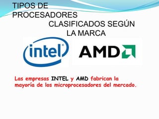 TIPOS DE
PROCESADORES
         CLASIFICADOS SEGÚN
             LA MARCA




Las empresas INTEL y AMD fabrican la
mayoría de los microprocesadores del mercado.
 