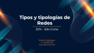 Tipos y tipologías de
Redes
Edison Rodríguez
C.I: 29.505.133
Ing. Eléctrica #43
20% - 2do Corte
 