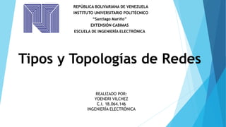 REPÚBLICA BOLIVARIANA DE VENEZUELA
INSTITUTO UNIVERSITARIO POLITÉCNICO
“Santiago Mariño”
EXTENSIÓN CABIMAS
ESCUELA DE INGENIERÍA ELECTRÓNICA
Tipos y Topologías de Redes
REALIZADO POR:
YOENDRI VILCHEZ
C.I. 18.064.146
INGENIERÍA ELECTRÓNICA
 