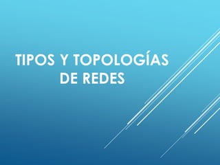TIPOS Y TOPOLOGÍAS
DE REDES
 