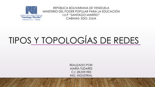 TIPOS Y TOPOLOGÍAS DE REDES
REPÚBLICA BOLIVARIANA DE VENEZUELA
MINISTERIO DEL PODER POPULAR PARA LA EDUCACIÓN
I.U.P “SANTIAGO MARIÑO”
CABIMAS- EDO. ZULIA
REALIZADO POR:
MARÍA TUDARES
C.I: 28.059.983
ING. INDUSTRIAL
 