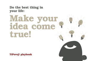 Do the best thing in
your life:

Make your
idea come
true!

TiPovej! playbook
 