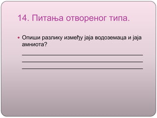 14. Питања отвореног типа.
 Опиши разлику између јаја водоземаца и јаја
амниота?
 