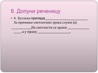 8. Допуни реченицу
 4. Еуглена припада _________.
За примање светлосних зрака служи јој
.На светлости се храни
, а у мраку .
 