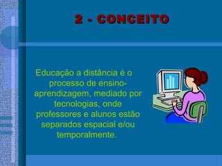 2 - CONCEITO2 - CONCEITO
Educação a distância é o
processo de ensino-
aprendizagem, mediado por
tecnologias, onde
professores e alunos estão
separados espacial e/ou
temporalmente.
 