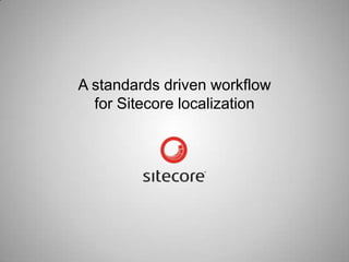 A standards driven workflow
for Sitecore localization
 