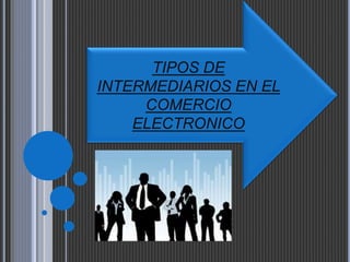 TIPOS DE 
INTERMEDIARIOS EN EL 
COMERCIO 
ELECTRONICO 
 