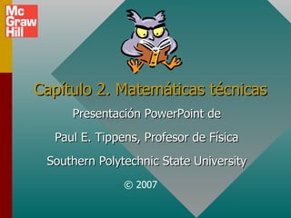 Capítulo 2. Matemáticas técnicas Presentación PowerPoint de Paul E. Tippens, Profesor de Física Southern Polytechnic State University © 2007 