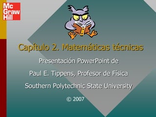 Capítulo 2. Matemáticas técnicas
Presentación PowerPoint de

Paul E. Tippens, Profesor de Física
Southern Polytechnic State University
© 2007

 