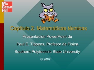 Capítulo 2. Matemáticas técnicas
Presentación PowerPoint de
Paul E. Tippens, Profesor de Física
Southern Polytechnic State University
© 2007

 