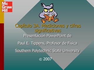 Capítulo 3A. Mediciones y cifras
significativas
Presentación PowerPoint de

Paul E. Tippens, Profesor de Física
Southern Polytechnic State University
©

2007

 