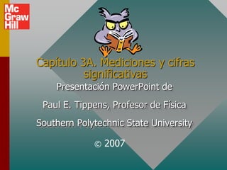 Capítulo 3A. Mediciones y cifras
significativas
Presentación PowerPoint de
Paul E. Tippens, Profesor de Física
Southern Polytechnic State University
© 2007
 