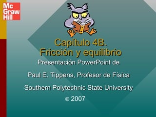 Capítulo 4B.
Fricción y equilibrio

Presentación PowerPoint de

Paul E. Tippens, Profesor de Física
Southern Polytechnic State University
©

2007

 
