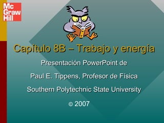 Capítulo 8B – Trabajo y energía
Presentación PowerPoint de
Paul E. Tippens, Profesor de Física
Southern Polytechnic State University
©

2007

 