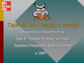 Capítulo 8B – Trabajo y energía
Presentación PowerPoint de
Paul E. Tippens, Profesor de Física
Southern Polytechnic State University
© 2007
 