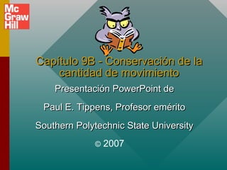 Capítulo 9B - Conservación de la
cantidad de movimiento
Presentación PowerPoint de
Paul E. Tippens, Profesor emérito
Southern Polytechnic State University
©

2007

 