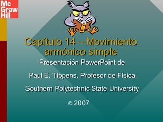 Capítulo 14 – Movimiento
armónico simple
Presentación PowerPoint de

Paul E. Tippens, Profesor de Física
Southern Polytechnic State University
©

2007

 