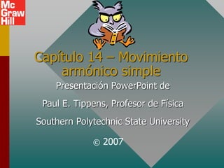 Capítulo 14 – Movimiento
armónico simple
Presentación PowerPoint de
Paul E. Tippens, Profesor de Física
Southern Polytechnic State University
© 2007
 