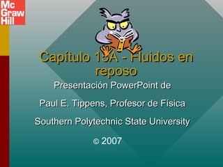 Capítulo 15A - Fluidos en
reposo
Presentación PowerPoint de

Paul E. Tippens, Profesor de Física
Southern Polytechnic State University
©

2007

 