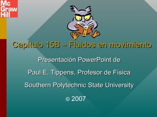 Capítulo 15B – Fluidos en movimiento
       Presentación PowerPoint de
    Paul E. Tippens, Profesor de Física
   Southern Polytechnic State University

                ©   2007
 