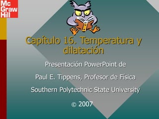 Capítulo 16. Temperatura y
dilatación
Presentación PowerPoint de
Paul E. Tippens, Profesor de Física
Southern Polytechnic State University
© 2007
 
