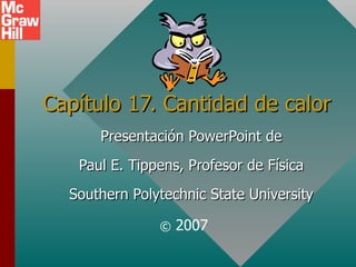 Capítulo 17. Cantidad de calor Presentación PowerPoint de Paul E. Tippens, Profesor de Física Southern Polytechnic State University ©  2007 